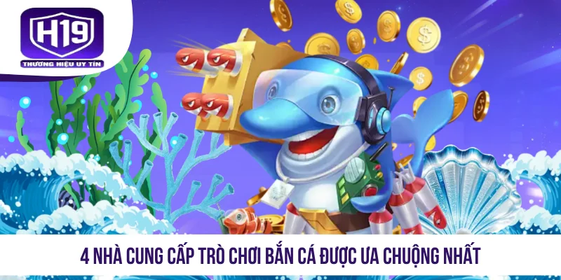 4 nhà cung cấp trò chơi bắn cá được ưa chuộng nhất