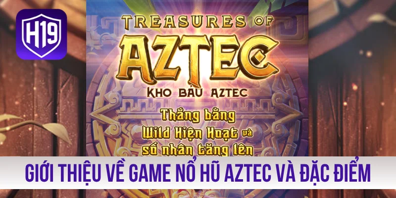Giới thiệu về game nổ hũ Aztec và đặc điểm chính