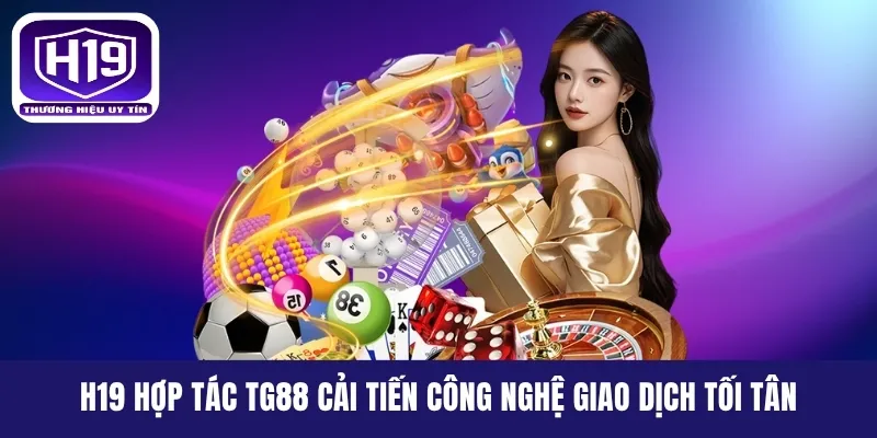 H19 hợp tác TG88 cải tiến công nghệ giao dịch tối tân